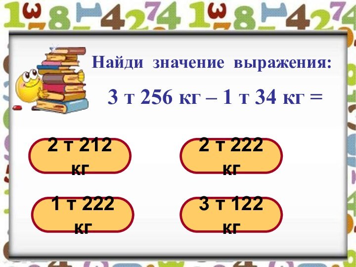 Найди значение выражения:   3 т 256 кг – 1 т