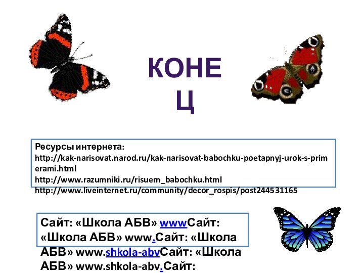 Ресурсы интернета: http://kak-narisovat.narod.ru/kak-narisovat-babochku-poetapnyj-urok-s-primerami.htmlhttp://www.razumniki.ru/risuem_babochku.htmlhttp://www.liveinternet.ru/community/decor_rospis/post244531165Сайт: «Школа АБВ» wwwСайт: «Школа АБВ» www.Сайт: «Школа АБВ» www.shkola-abvСайт:
