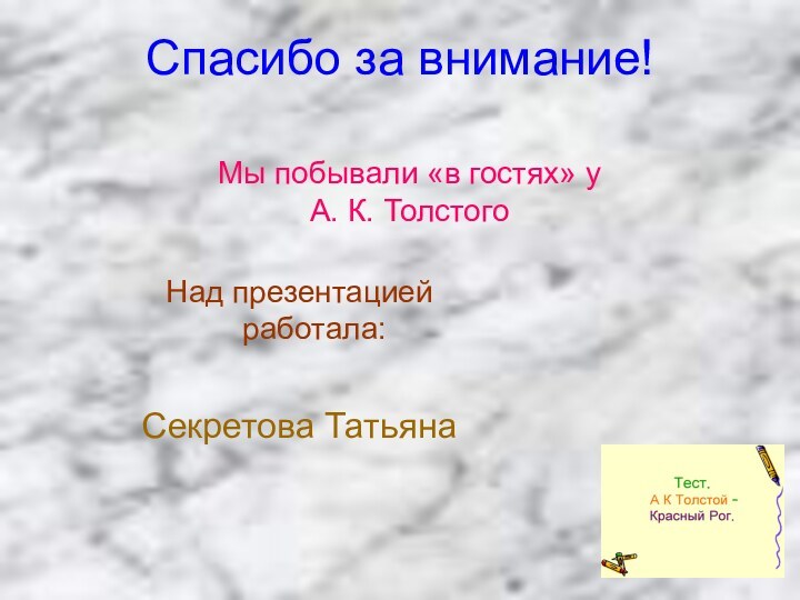 Спасибо за внимание!Над презентацией работала:Секретова Татьяна Мы побывали «в гостях» у А. К. Толстого