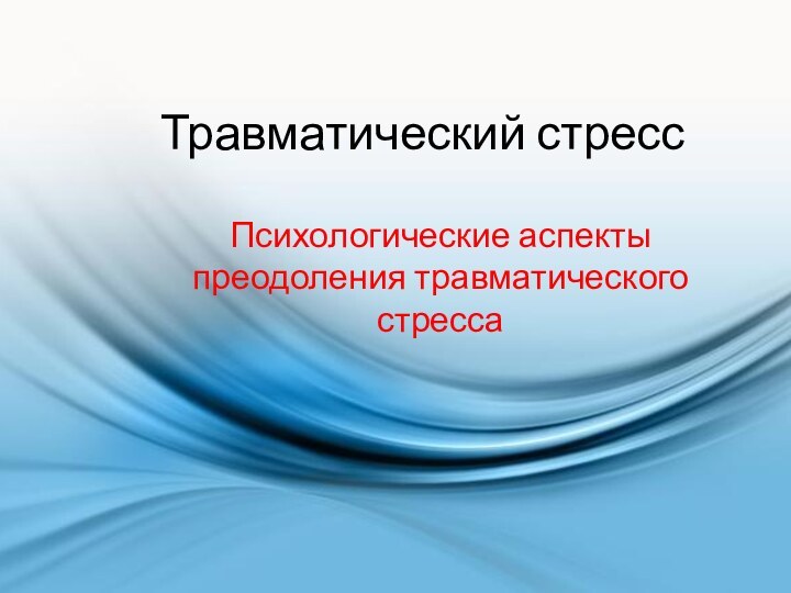 Травматический стрессПсихологические аспекты преодоления травматического стресса