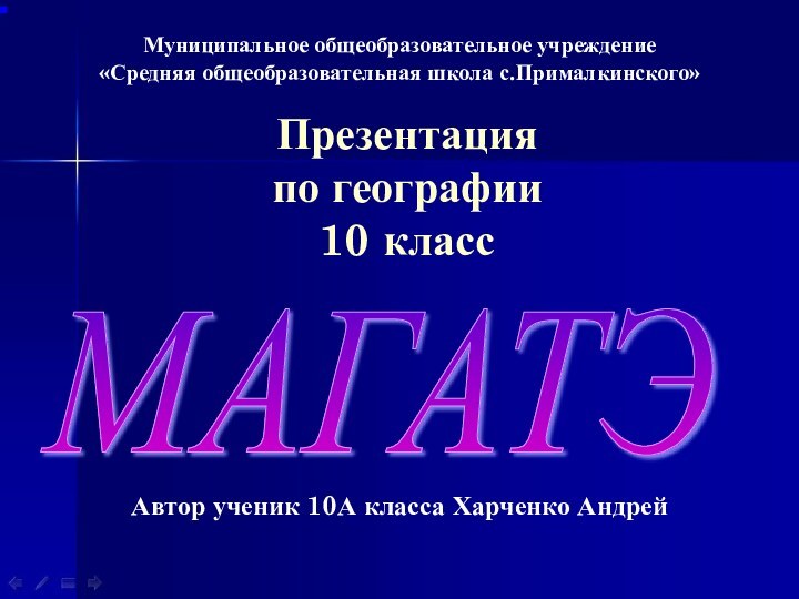 Презентация  по географии 10 классМуниципальное общеобразовательное учреждение«Средняя общеобразовательная школа с.Прималкинского»МАГАТЭ Автор