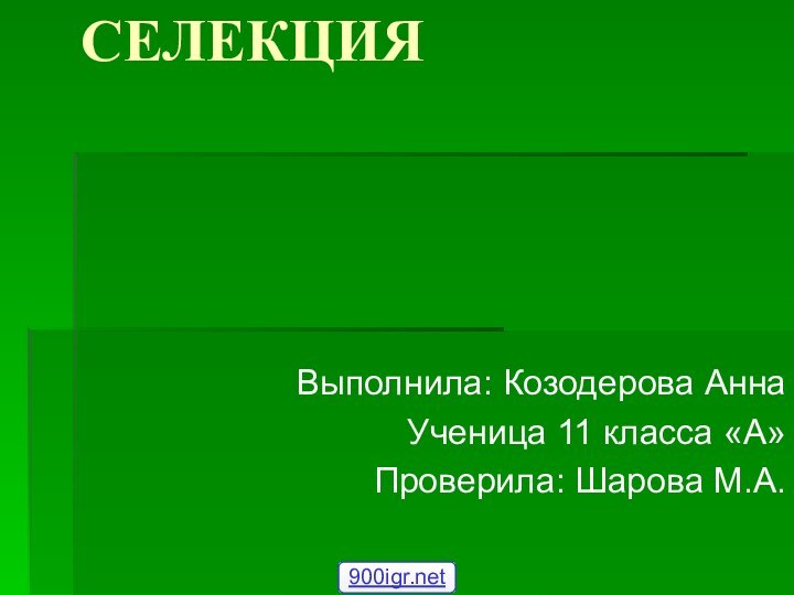 СЕЛЕКЦИЯВыполнила: Козодерова АннаУченица 11 класса «А»Проверила: Шарова М.А.