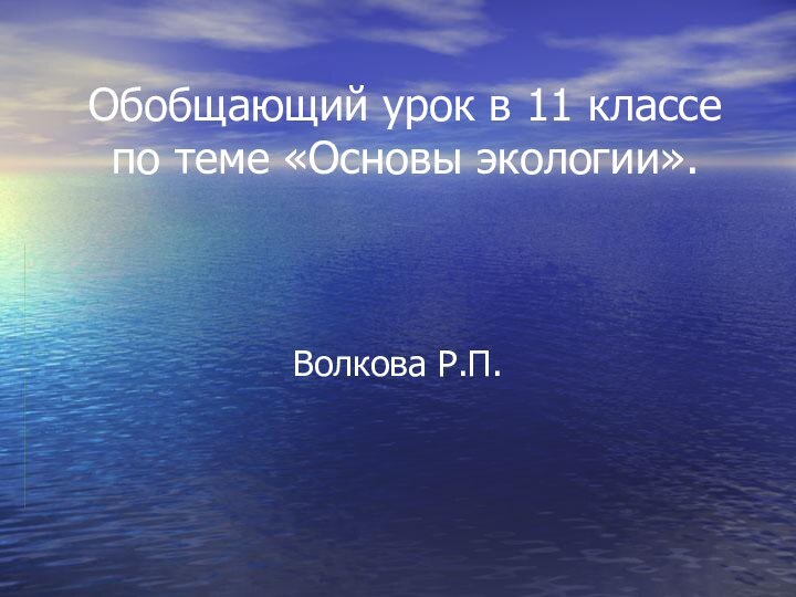 Обобщающий урок в 11 классе по теме «Основы экологии».  Волкова Р.П.