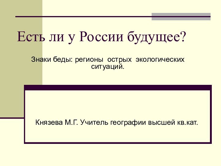 Есть ли у России будущее?Князева М.Г. Учитель географии высшей кв.кат.Знаки беды: регионы острых экологических ситуаций.