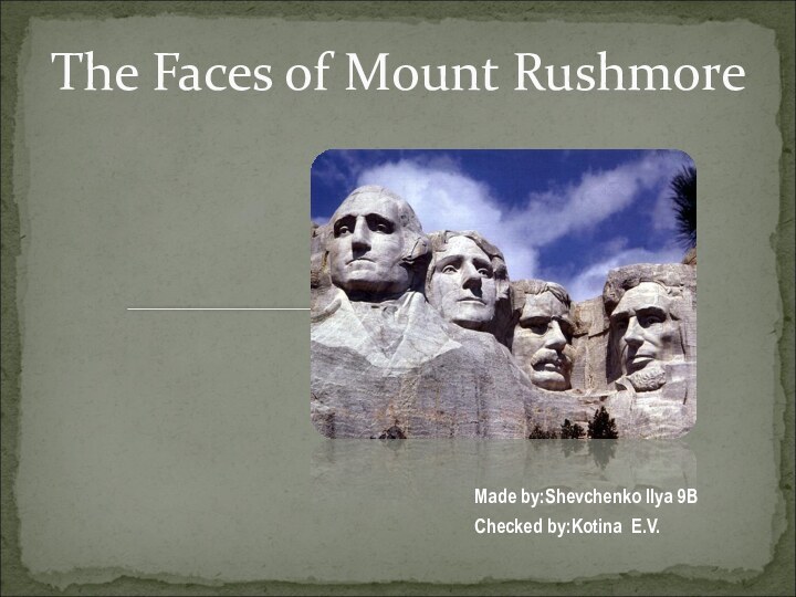 The Faces of Mount RushmoreMade by:Shevchenko Ilya 9BChecked by:Kotina E.V.