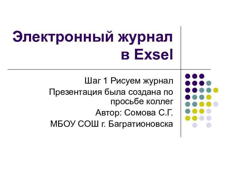 Электронный журнал в ExselШаг 1 Рисуем журналПрезентация была создана по просьбе коллегАвтор: