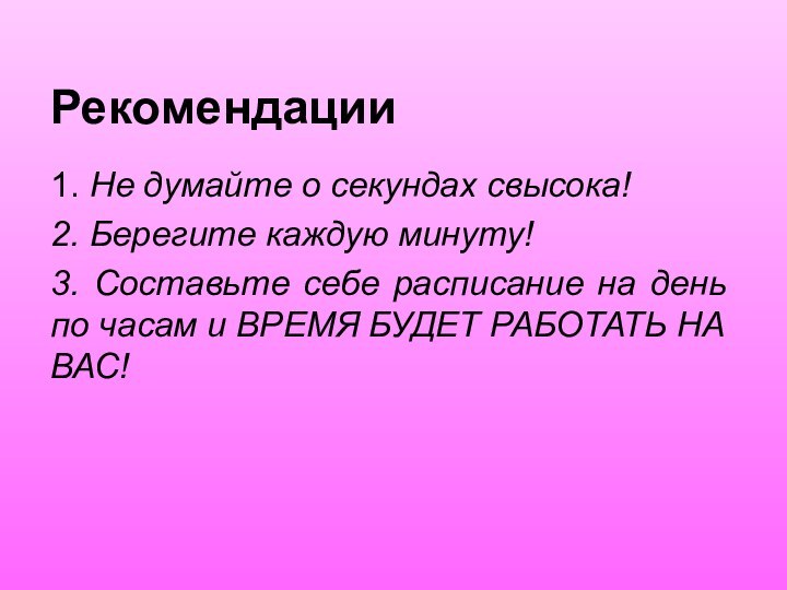 Рекомендации1. Не думайте о секундах свысока!2. Берегите каждую минуту!3. Составьте себе расписание