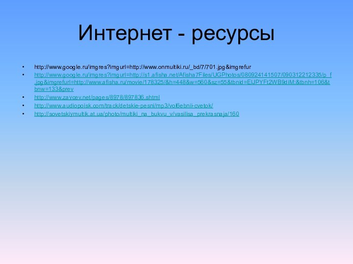 Интернет - ресурсыhttp://www.google.ru/imgres?imgurl=http://www.onmultiki.ru/_bd/7/701.jpg&imgrefurhttp://www.google.ru/imgres?imgurl=http://s1.afisha.net/Afisha7Files/UGPhotos/080924141507/090312212335/p_f.jpg&imgrefurl=http://www.afisha.ru/movie/178325/&h=448&w=560&sz=55&tbnid=EIJPYFt2WB9diM:&tbnh=106&tbnw=133&prevhttp://www.zaycev.net/pages/8978/897836.shtmlhttp://www.audiopoisk.com/track/detskie-pesni/mp3/vol6ebnii-cvetok/http://sovetskiymultik.at.ua/photo/multiki_na_bukvu_v/vasilisa_prekrasnaja/160