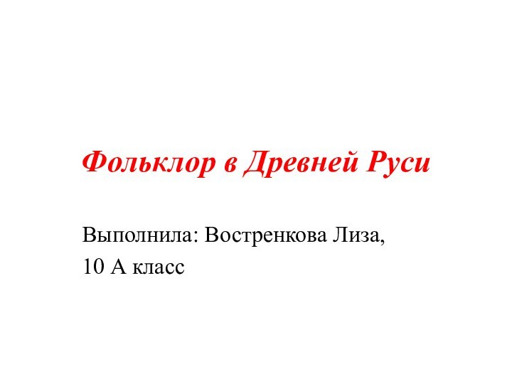 Фольклор в Древней РусиВыполнила: Востренкова Лиза,10 А класс