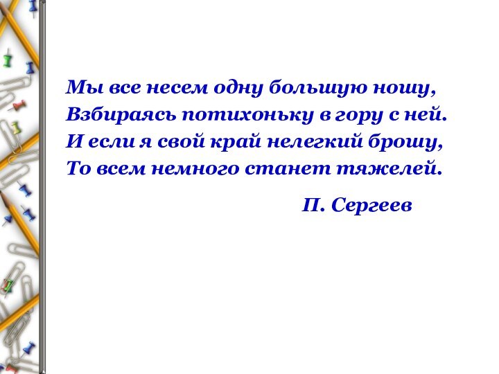 Мы все несем одну большую ношу,Взбираясь потихоньку в гору с ней.И если