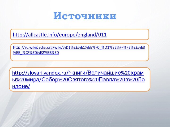 Источникиhttp://allcastle.info/europe/england/011http://ru.wikipedia.org/wiki/%D1%EE%E1%EE%F0_%D1%E2%FF%F2%EE%E3%EE_%CF%E0%E2%EB%E0http://slovari.yandex.ru/~книги/Величайшие%20храмы%20мира/Собор%20Святого%20Павла%20в%20Лондоне/