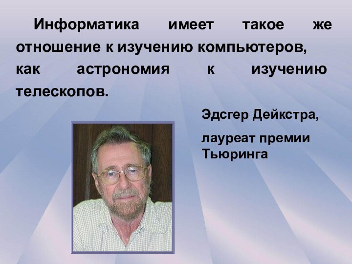 Информатика имеет такое же отношение к изучению компьютеров, как астрономия к изучению телескопов.Эдсгер Дейкстра,лауреат премии Тьюринга