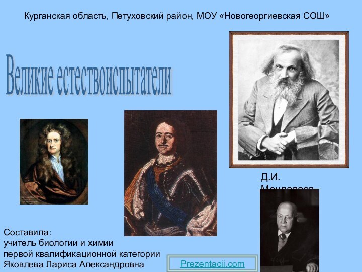 Курганская область, Петуховский район, МОУ «Новогеоргиевская СОШ»Составила:учитель биологии и химиипервой квалификационной категорииЯковлева Лариса АлександровнаВеликие естествоиспытатели Prezentacii.com