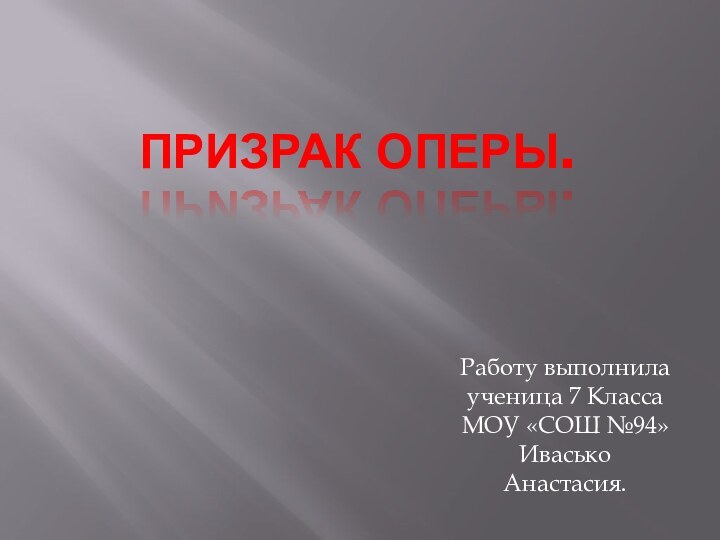 Призрак Оперы.Работу выполнила ученица 7 Класса МОУ «СОШ №94» Ивасько Анастасия.