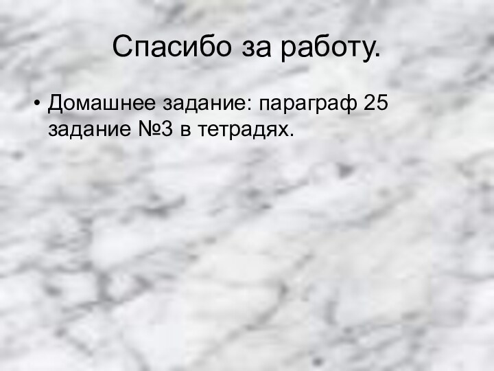 Спасибо за работу.Домашнее задание: параграф 25 задание №3 в тетрадях.