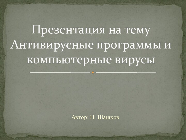 Автор: Н. ШашковПрезентация на тему Антивирусные программы и компьютерные вирусы