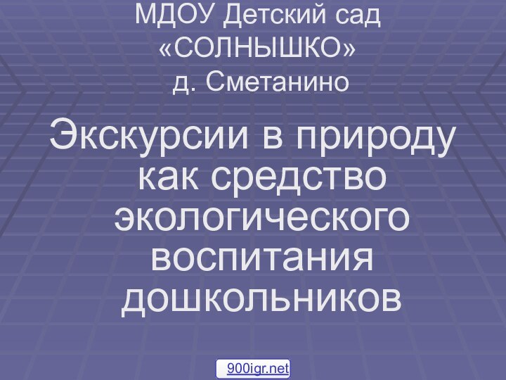 МДОУ Детский сад «СОЛНЫШКО»  д. СметаниноЭкскурсии в природу как средство экологического воспитания дошкольников