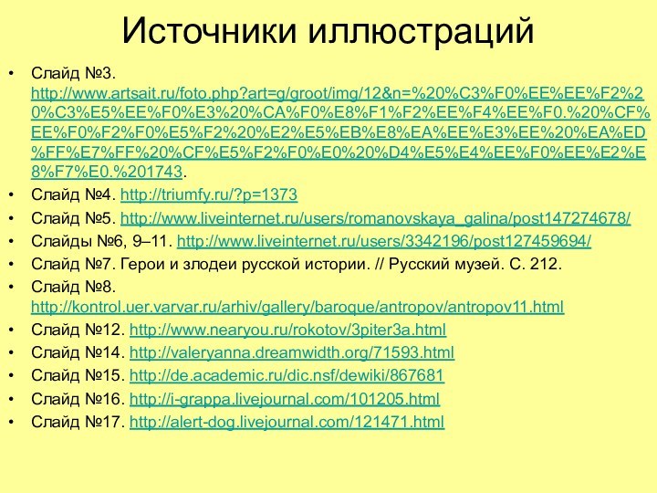 Источники иллюстрацийСлайд №3. http://www.artsait.ru/foto.php?art=g/groot/img/12&n=%20%C3%F0%EE%EE%F2%20%C3%E5%EE%F0%E3%20%CA%F0%E8%F1%F2%EE%F4%EE%F0.%20%CF%EE%F0%F2%F0%E5%F2%20%E2%E5%EB%E8%EA%EE%E3%EE%20%EA%ED%FF%E7%FF%20%CF%E5%F2%F0%E0%20%D4%E5%E4%EE%F0%EE%E2%E8%F7%E0.%201743.Слайд №4. http://triumfy.ru/?p=1373Слайд №5. http://www.liveinternet.ru/users/romanovskaya_galina/post147274678/Слайды №6, 9–11. http://www.liveinternet.ru/users/3342196/post127459694/Слайд №7.