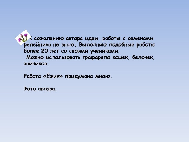 К сожалению автора идеи работы с семенами репейника не знаю. Выполняю