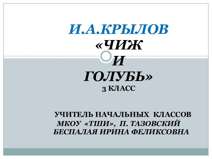 И.А.Крылов«Чиж и голубь»3 класс  Учитель начальных классовМКОУ «ТШИ», п. Тазовский  Беспалая Ирина Феликсовна