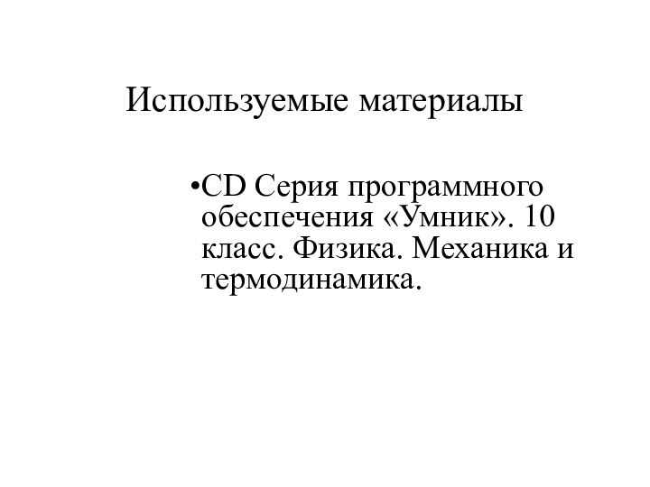 Используемые материалы CD Серия программного обеспечения «Умник». 10 класс. Физика. Механика и термодинамика.