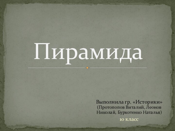 Выполнила гр. «Историки» (Протопопов Виталий, Леонов Николай, Буркотенко Наталья) 10 класс Пирамида