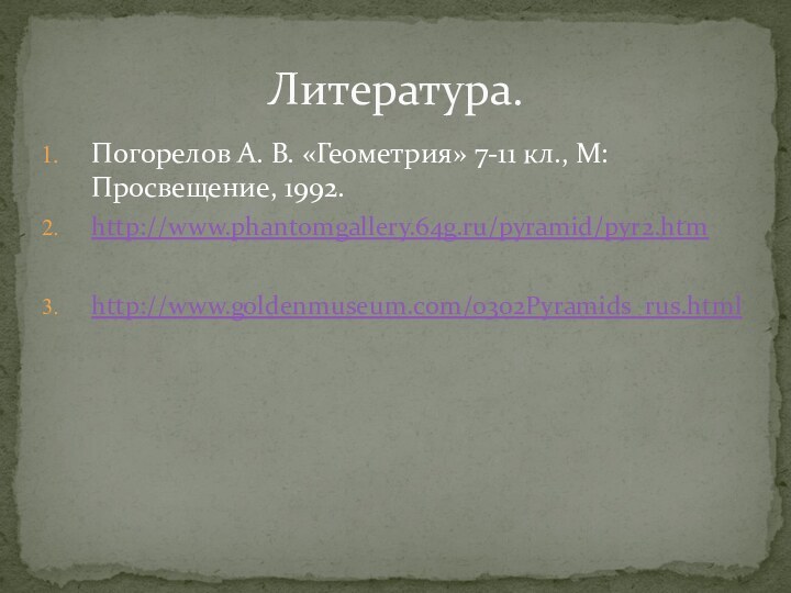 Погорелов А. В. «Геометрия» 7-11 кл., М: Просвещение, 1992.http://www.phantomgallery.64g.ru/pyramid/pyr2.htmhttp://www.goldenmuseum.com/0302Pyramids_rus.htmlЛитература.