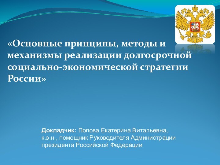 «Основные принципы, методы и механизмы реализации долгосрочной социально-экономической стратегии России»Докладчик: Попова Екатерина