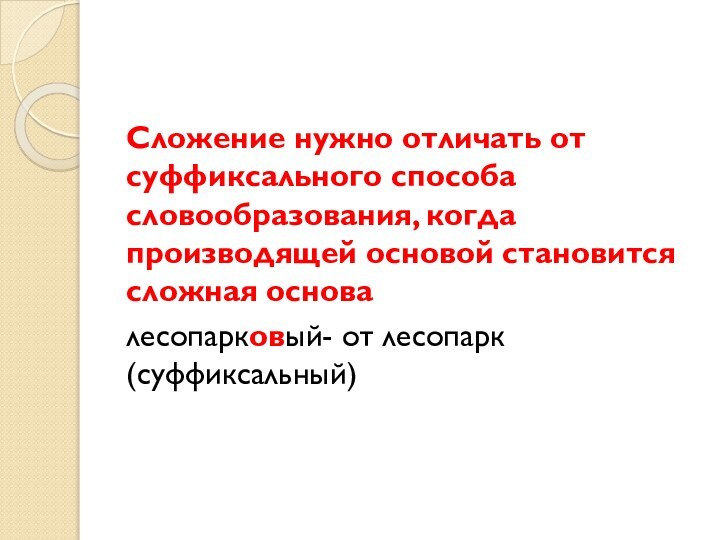 Сложение нужно отличать от суффиксального способа словообразования, когда производящей основой становится сложная