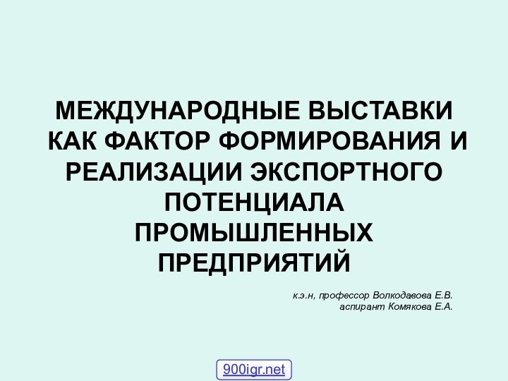 МЕЖДУНАРОДНЫЕ ВЫСТАВКИ КАК ФАКТОР ФОРМИРОВАНИЯ И РЕАЛИЗАЦИИ ЭКСПОРТНОГО ПОТЕНЦИАЛА ПРОМЫШЛЕННЫХ ПРЕДПРИЯТИЙк.э.н, профессор Волкодавова Е.В.аспирант Комякова Е.А.