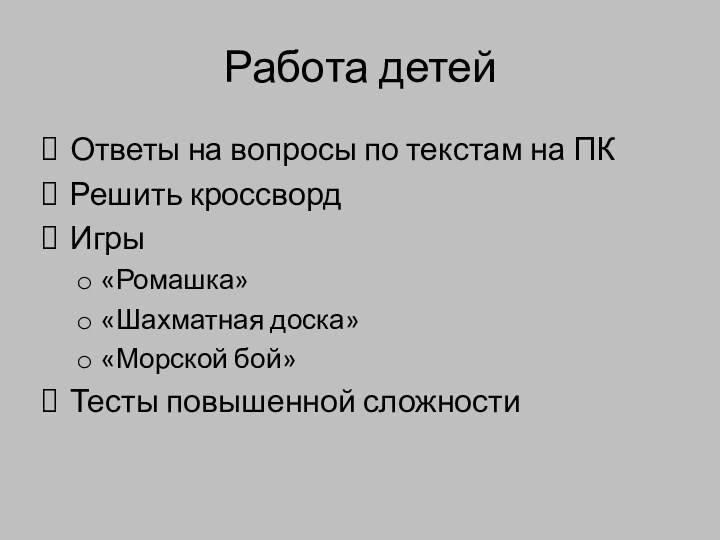 Работа детейОтветы на вопросы по текстам на ПКРешить кроссвордИгры«Ромашка»«Шахматная доска»«Морской бой»Тесты повышенной сложности