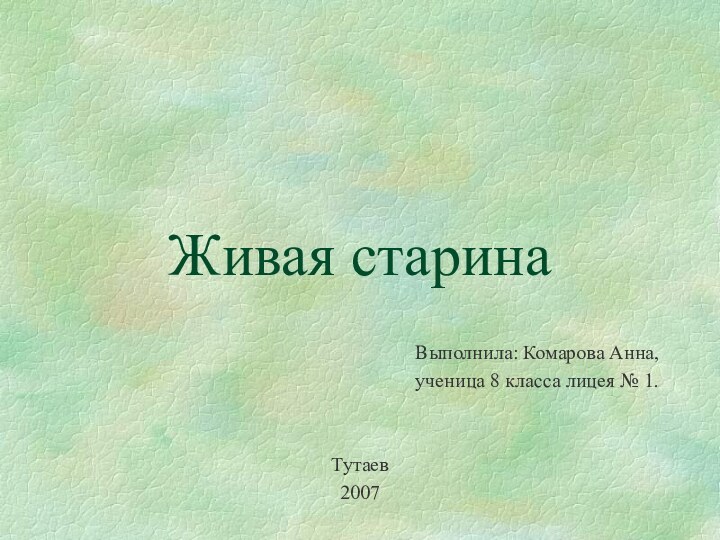 Живая старинаВыполнила: Комарова Анна, ученица 8 класса лицея № 1.Тутаев2007