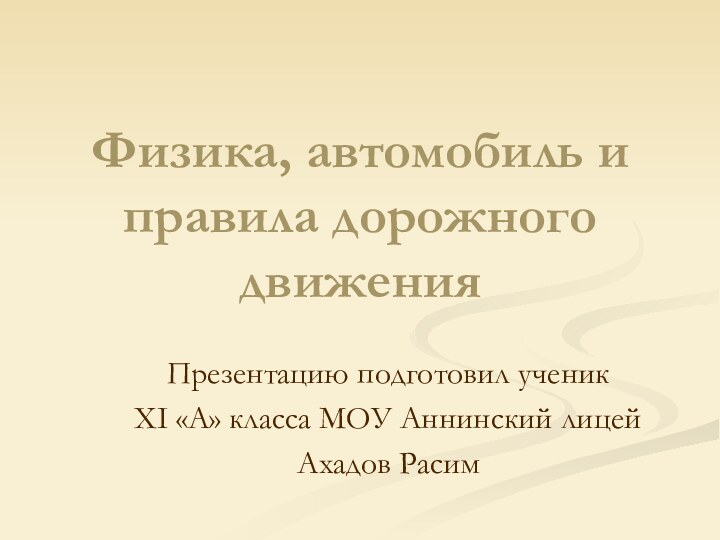 Физика, автомобиль и правила дорожного движенияПрезентацию подготовил ученик XI «А» класса МОУ Аннинский лицейАхадов Расим