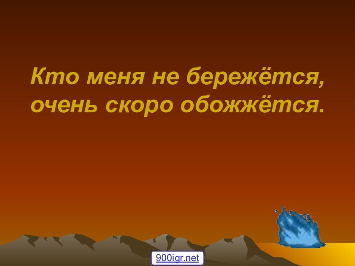 Кто меня не бережётся, очень скоро обожжётся.