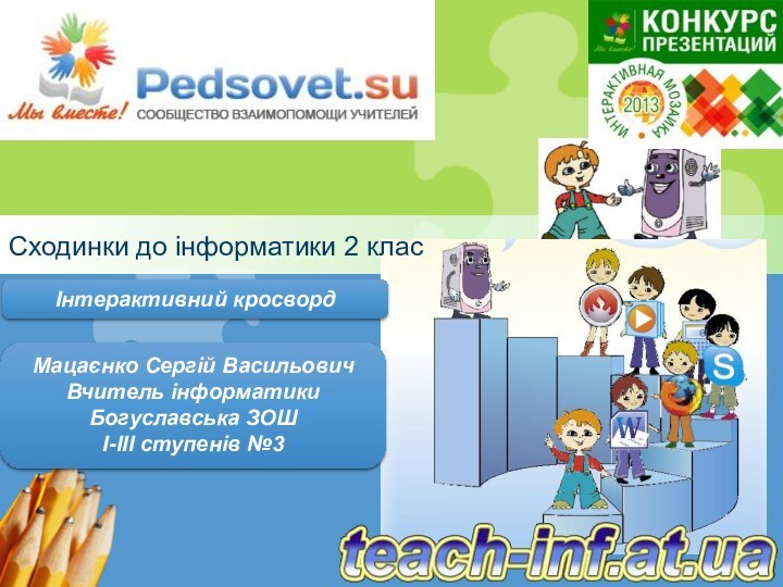 Сходинки до інформатики 2 класМацаєнко Сергій ВасильовичВчитель інформатикиБогуславська ЗОШІ-ІІІ ступенів №3Інтерактивний кросворд