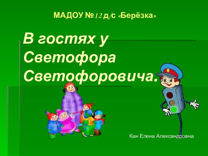 В гостях у Светофора Светофоровича.МАДОУ №12 д/с «Берёзка»Кан Елена Александровна