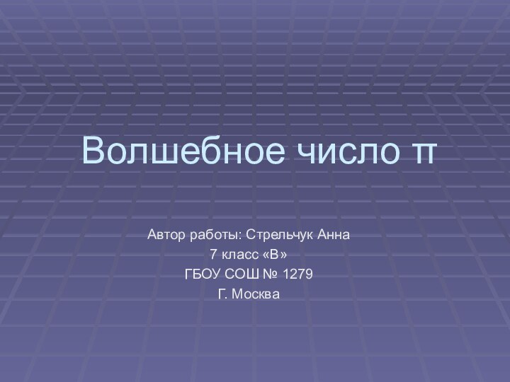 Волшебное число πАвтор работы: Стрельчук Анна7 класс «В»ГБОУ СОШ № 1279Г. Москва