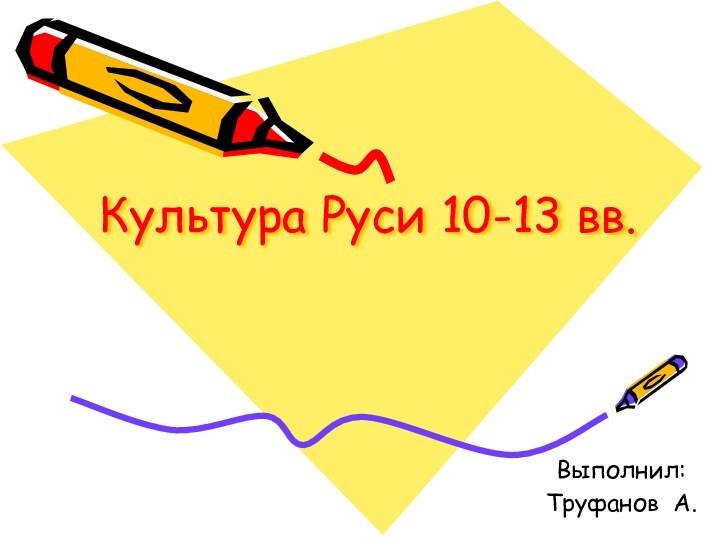 Культура Руси 10-13 вв.Выполнил:Труфанов А.