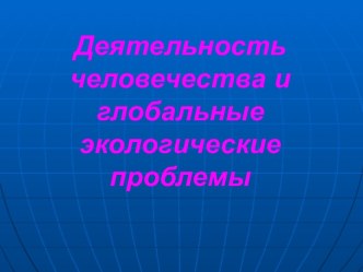 Деятельность человечества и глобальные экологические проблемы