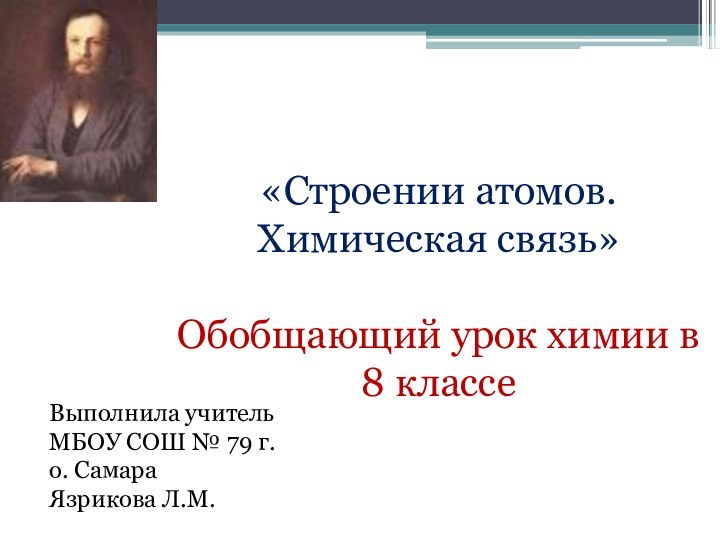 «Строении атомов. Химическая связь»Обобщающий урок химии в 8 классеВыполнила учитель МБОУ СОШ