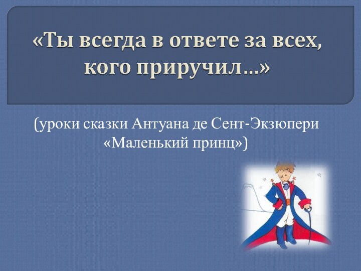 (уроки сказки Антуана де Сент-Экзюпери «Маленький принц») 