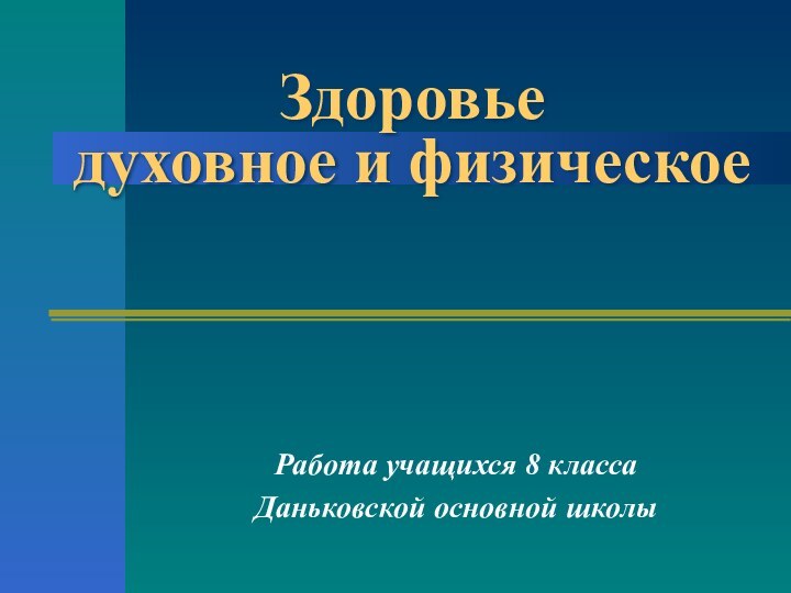 Здоровье  духовное и физическоеРабота учащихся 8 классаДаньковской основной школы