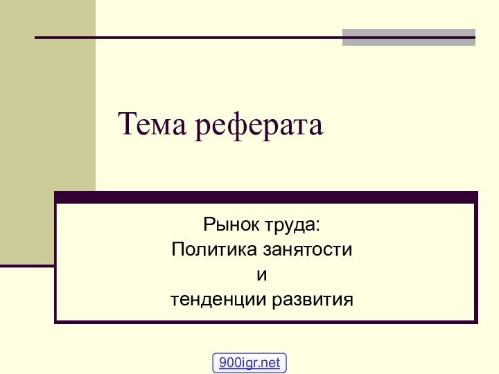 Тема рефератаРынок труда:Политика занятости и тенденции развития