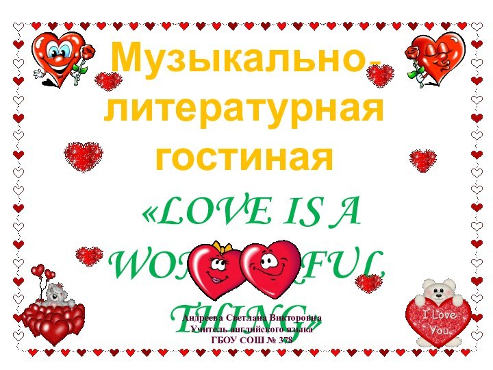 Музыкально-литературная гостиная «LOVE IS A WONDERFUL THING»Андреева Светлана ВикторовнаУчитель английского языкаГБОУ СОШ № 378