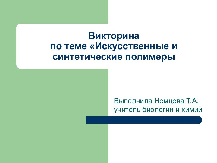 Викторина  по теме «Искусственные и синтетические полимерыВыполнила Немцева Т.А. учитель биологии и химии