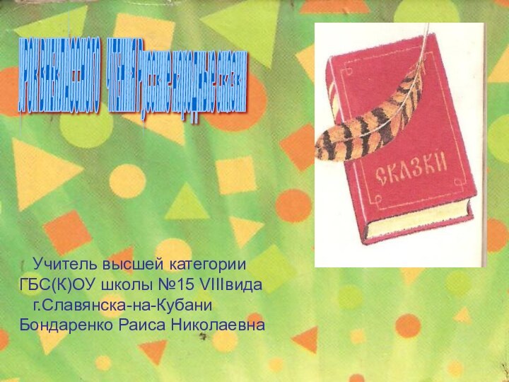 Учитель высшей категории ГБС(К)ОУ школы №15 г.Славянска-на-Кубани Бондаренко Раиса НиколаевнаУРОК ВНЕКЛАССНОГО