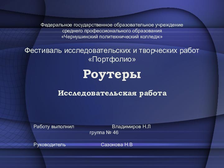 РоутерыИсследовательская работаРаботу выполнил				Владимиров Н.Л					группа № 46Руководитель				Сазонова Н.ВФестиваль исследовательских и творческих работ«Портфолио»Федеральное государственное