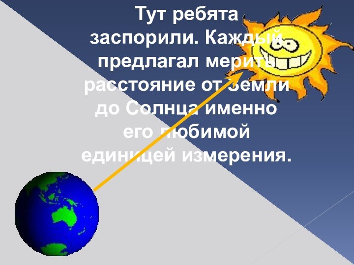 Тут ребята заспорили. Каждый предлагал мерить расстояние от Земли до Солнца именно