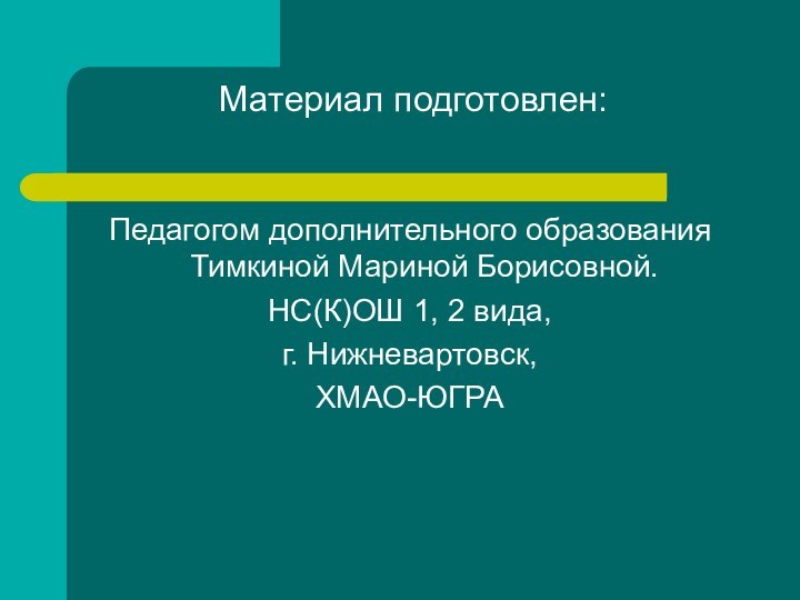 Материал подготовлен: Педагогом дополнительного образования Тимкиной Мариной Борисовной.НС(К)ОШ 1, 2 вида,г. Нижневартовск,ХМАО-ЮГРА