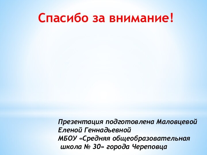 Презентация подготовлена Маловцевой Еленой Геннадьевной МБОУ «Средняя общеобразовательная школа № 30» города ЧереповцаСпасибо за внимание!